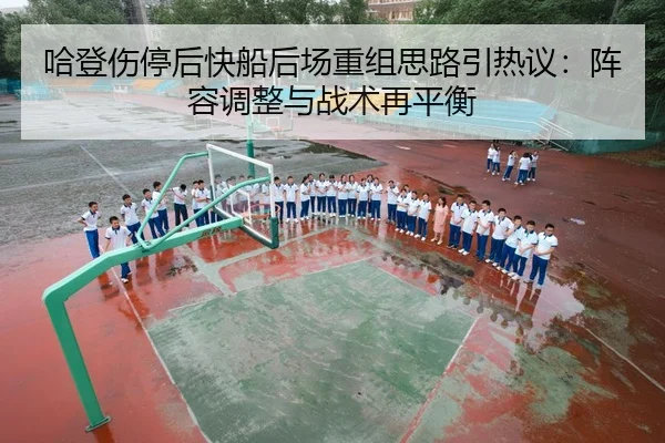 哈登伤停后快船后场重组思路引热议：阵容调整与战术再平衡