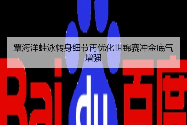 覃海洋蛙泳转身细节再优化世锦赛冲金底气增强